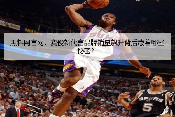 黑料网官网：龚俊新代言品牌销量飙升背后藏着哪些秘密？